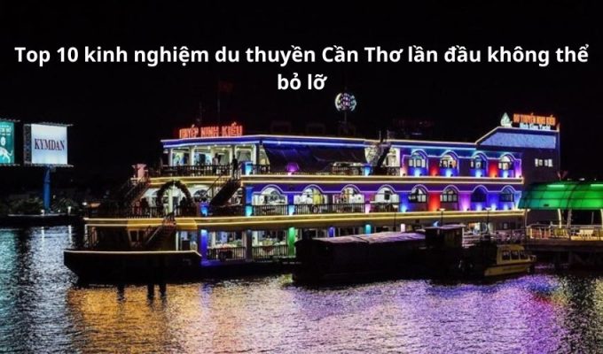 Top 10 kinh nghiệm du thuyền Cần Thơ lần đầu không thể bỏ lỡ